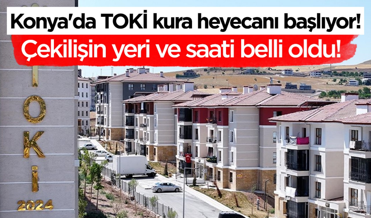 Konya'da TOKİ kura heyecanı başlıyor! Çekilişin yeri ve saati belli oldu!