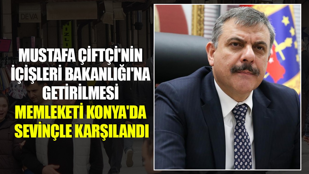Mustafa Çiftçi'nin İçişleri Bakanlığı'na getirilmesi memleketi Konya'da sevinçle karşılandı