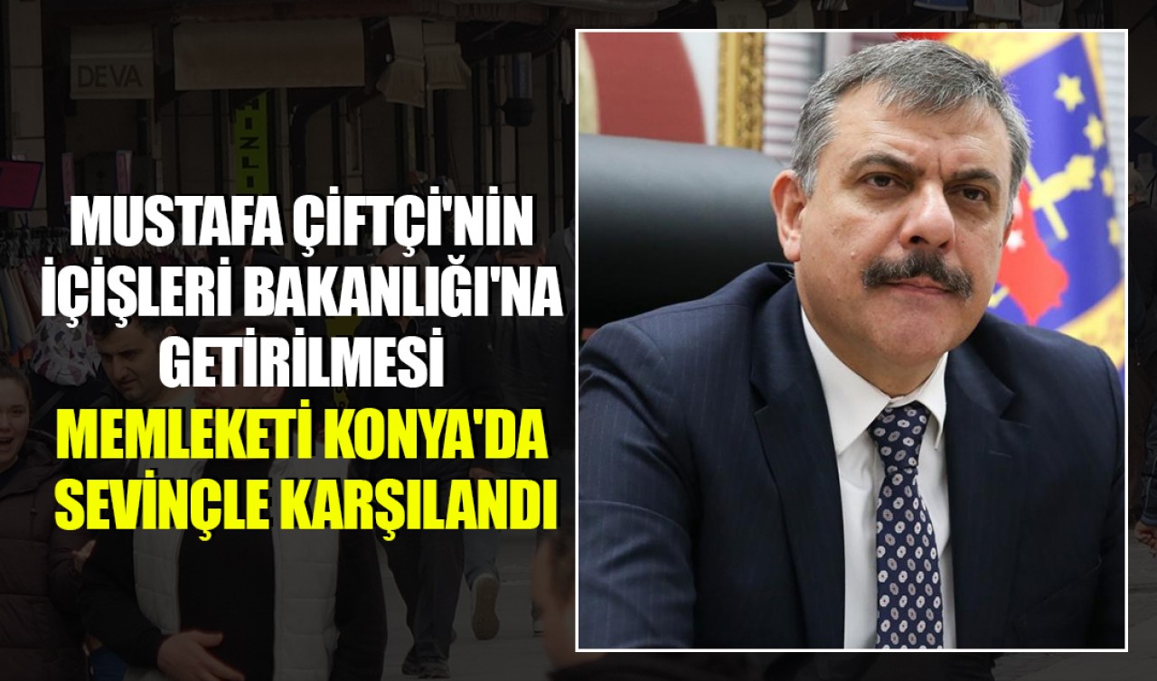 Mustafa Çiftçi'nin İçişleri Bakanlığı'na getirilmesi memleketi Konya'da sevinçle karşılandı