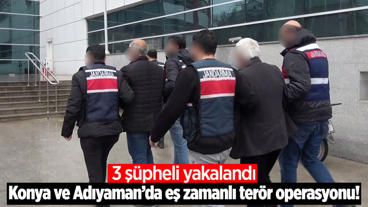 Konya ve Adıyaman’da eş zamanlı terör operasyonu! 3 şüpheli yakalandı