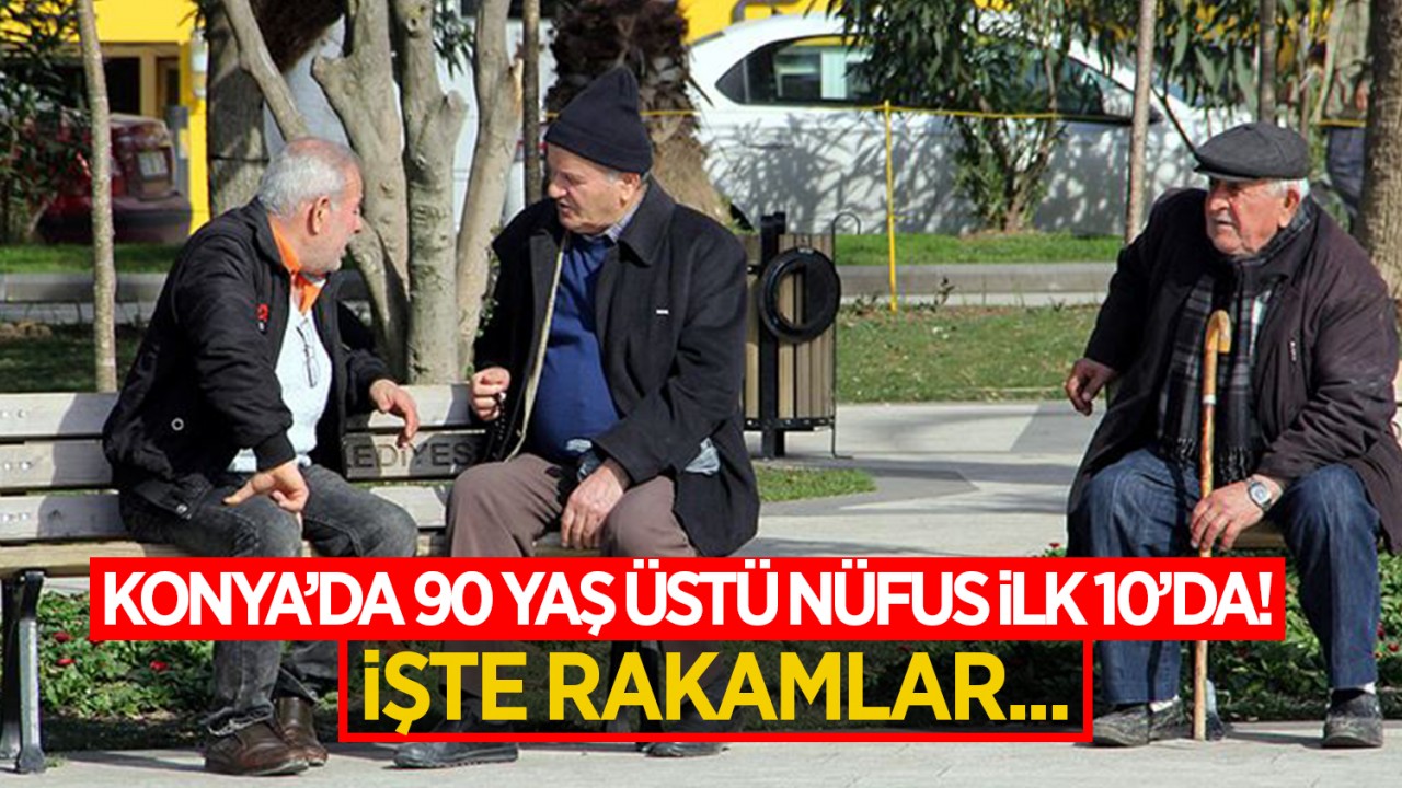 Konya'da 90 yaş üstü nüfus ilk 10'da! İşte rakamlar