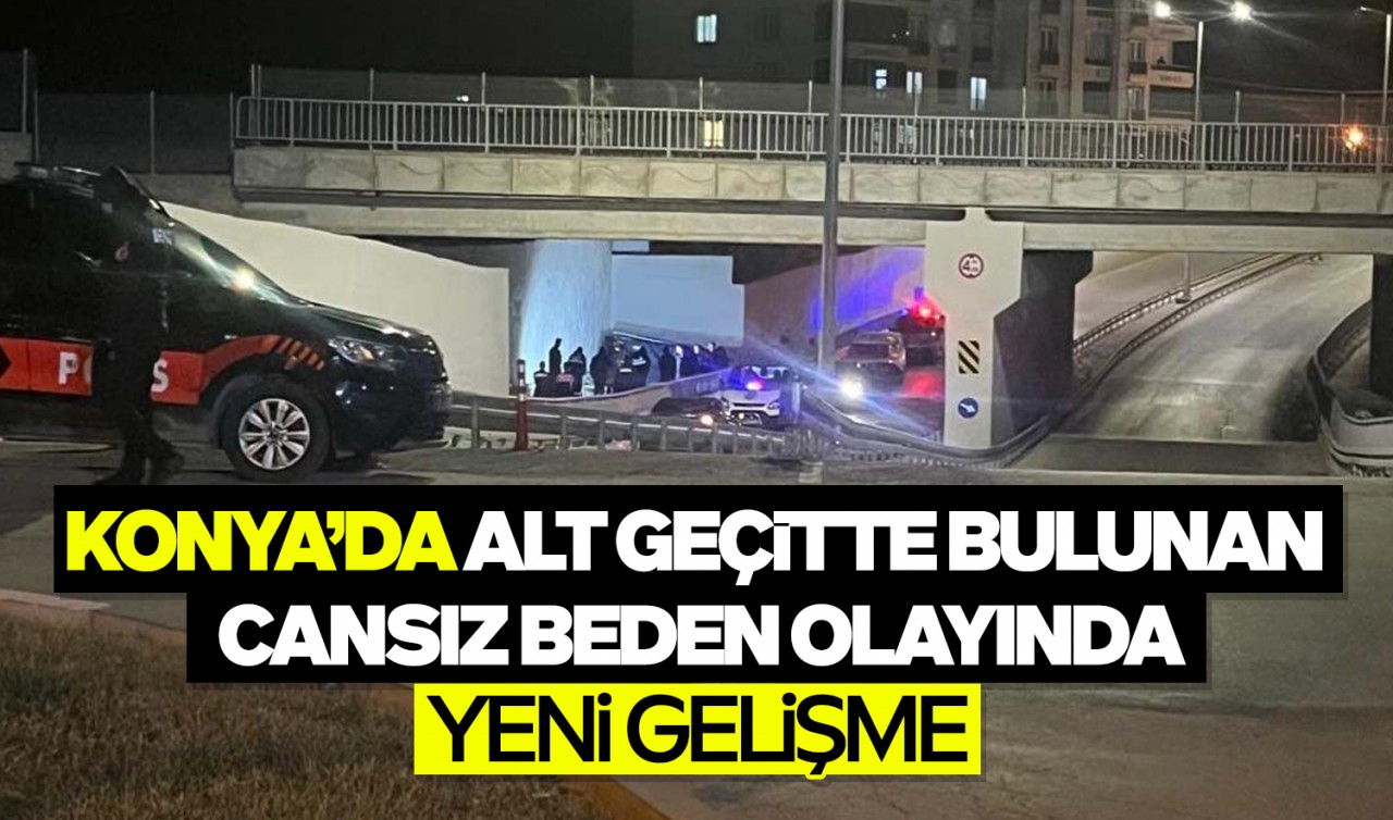 Konya'da alt geçitte bulunan cansız beden olayında yeni gelişme