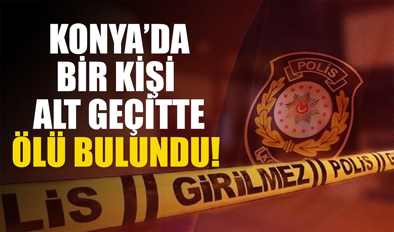 Konya'da bir kişi alt geçitte ölü bulundu!