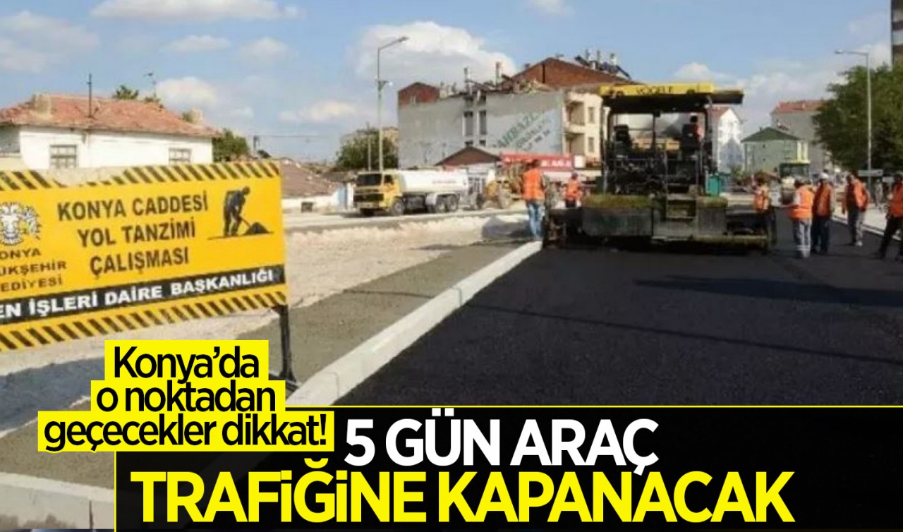 Konya'da o noktadan geçecekler dikkat! 5 gün araç trafiğine kapanacak