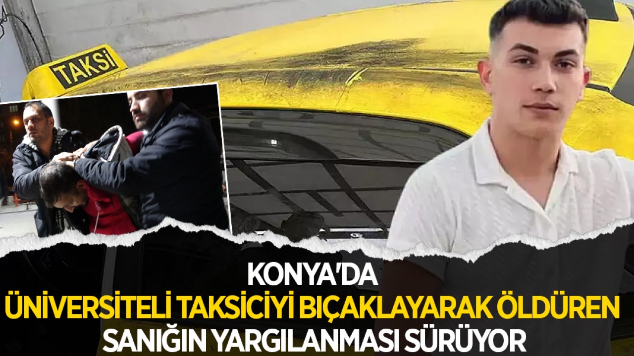 Konya'da üniversiteli taksiciyi bıçaklayarak öldüren sanığın yargılanması sürüyor