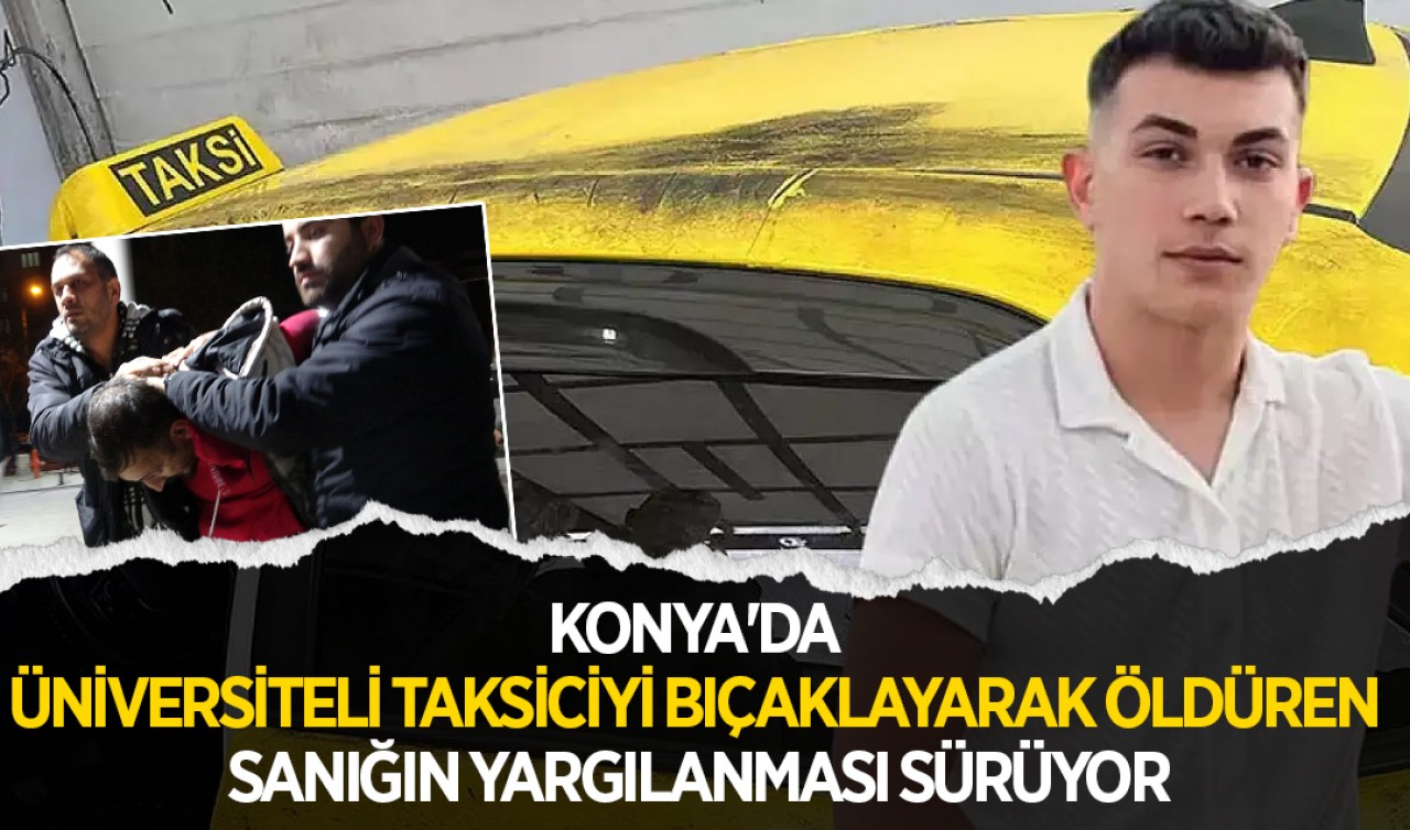 Konya'da üniversiteli taksiciyi bıçaklayarak öldüren sanığın yargılanması sürüyor