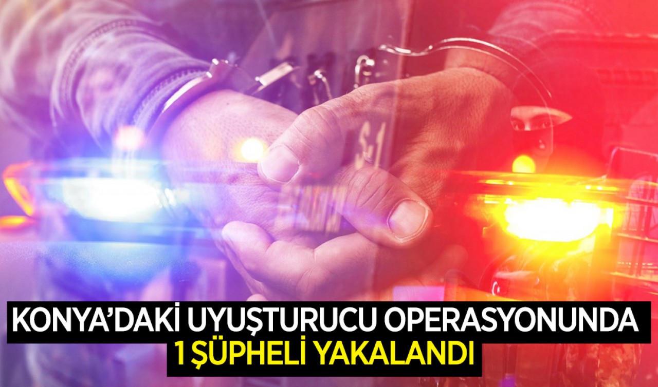 Konya'daki uyuşturucu operasyonunda 1 şüpheli yakalandı