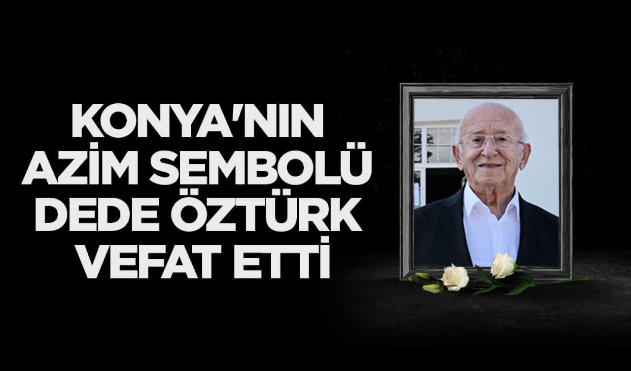 Konya'nın azim sembolü Dede Öztürk vefat etti