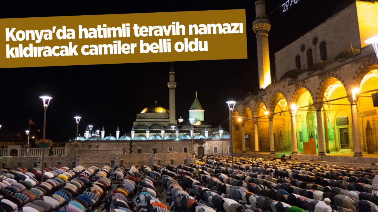 HATİMLE TERAVİH NAMAZI KILINAN CAMİLER 2026: Konya'da hangi camilerde hatimli teravih namazı kılınacak?