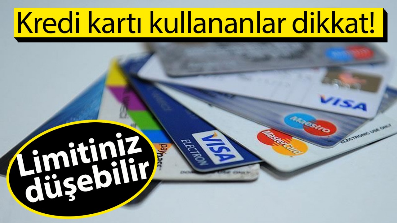 Kredi kartı kullananlar dikkat! Limitiniz düşebilir
