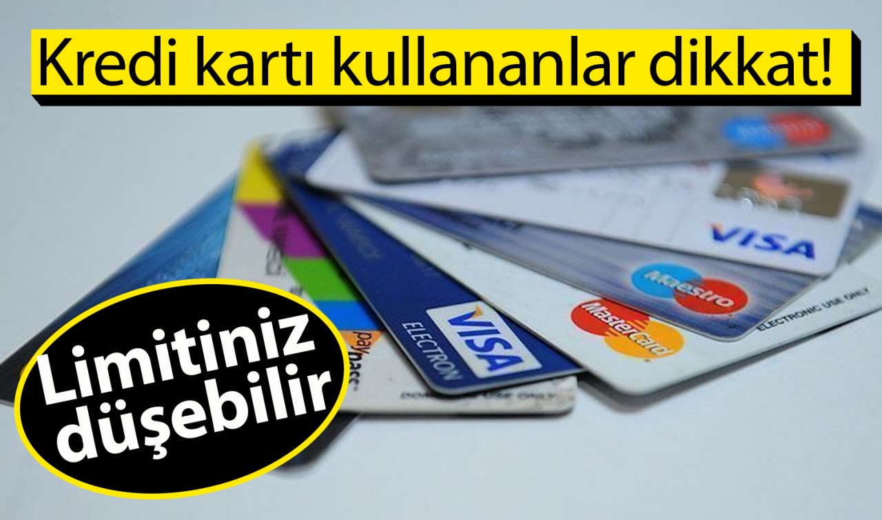 Kredi kartı kullananlar dikkat! Limitiniz düşebilir