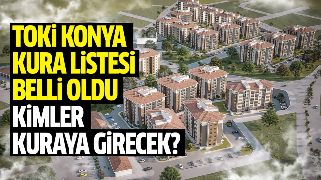 TOKİ Konya Kura listesi belli oldu: Kimler kuraya girecek?