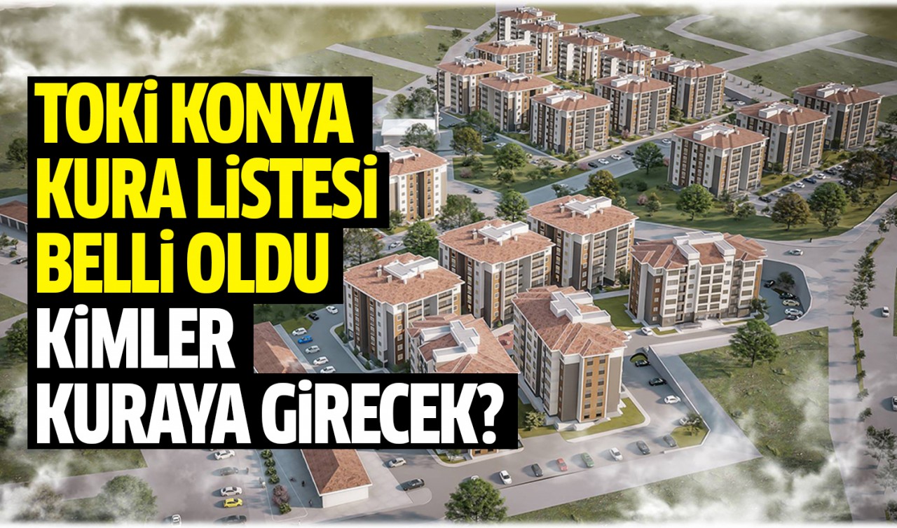 TOKİ Konya Kura listesi belli oldu: Kimler kuraya girecek?