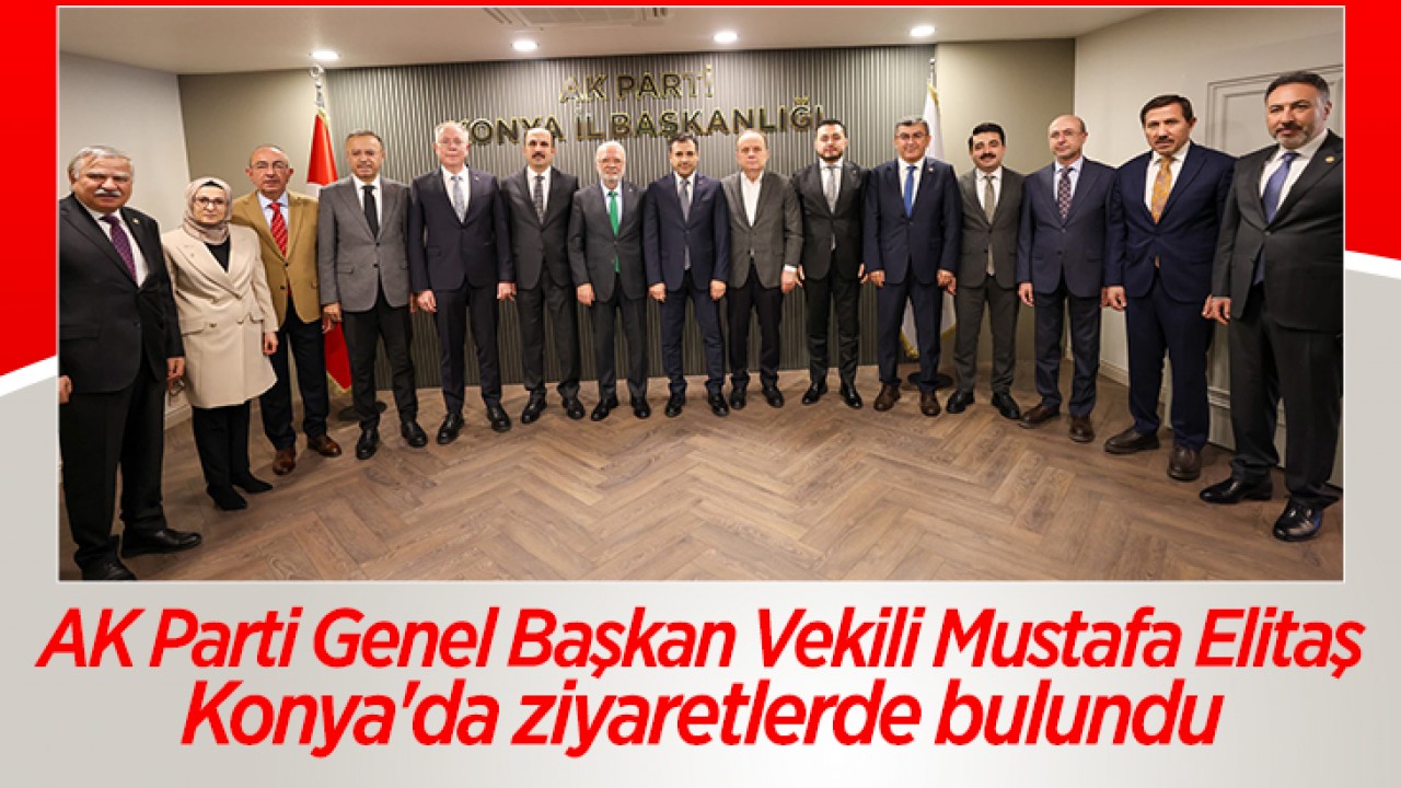 AK Parti Genel Başkan Vekili Mustafa Elitaş, Konya'da ziyaretlerde bulundu