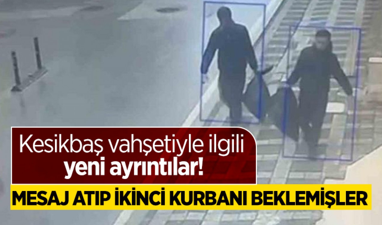 Kesikbaş vahşetiyle ilgili yeni ayrıntılar! Mesaj atıp ikinci kurbanı beklemişler
