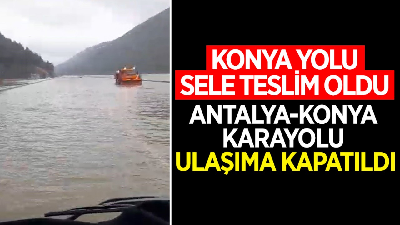 Antalya-Konya karayolu göle döndü! Yol ulaşıma kapatıldı