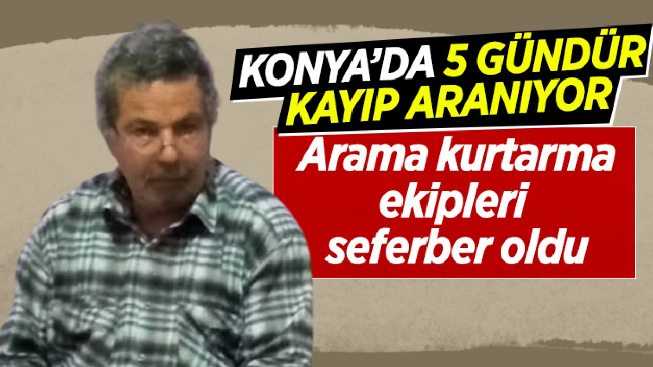Konya’da 5 günlük kayıp aranıyor! Arama kurtarma ekipleri seferber oldu