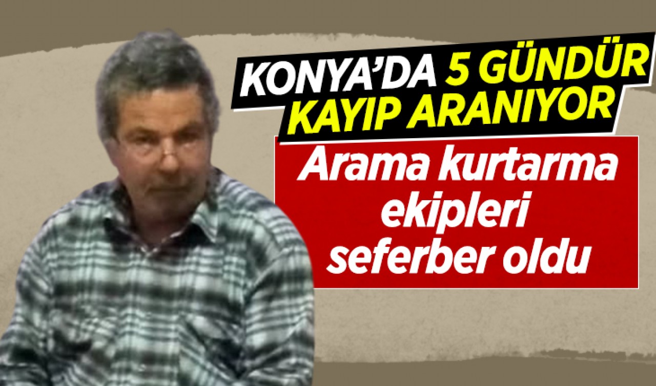 Konya’da 5 günlük kayıp aranıyor! Arama kurtarma ekipleri seferber oldu