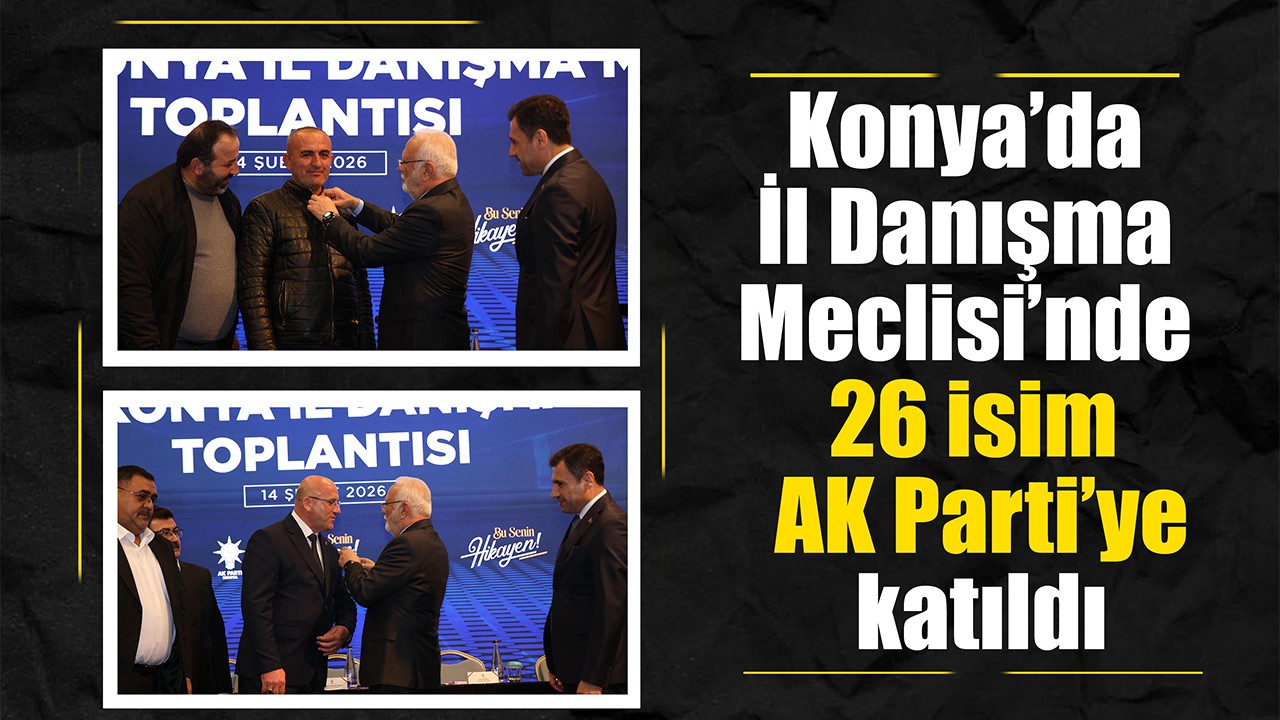 Konya’da İl Danışma Meclisi’nde 26 isim AK Parti’ye katıldı