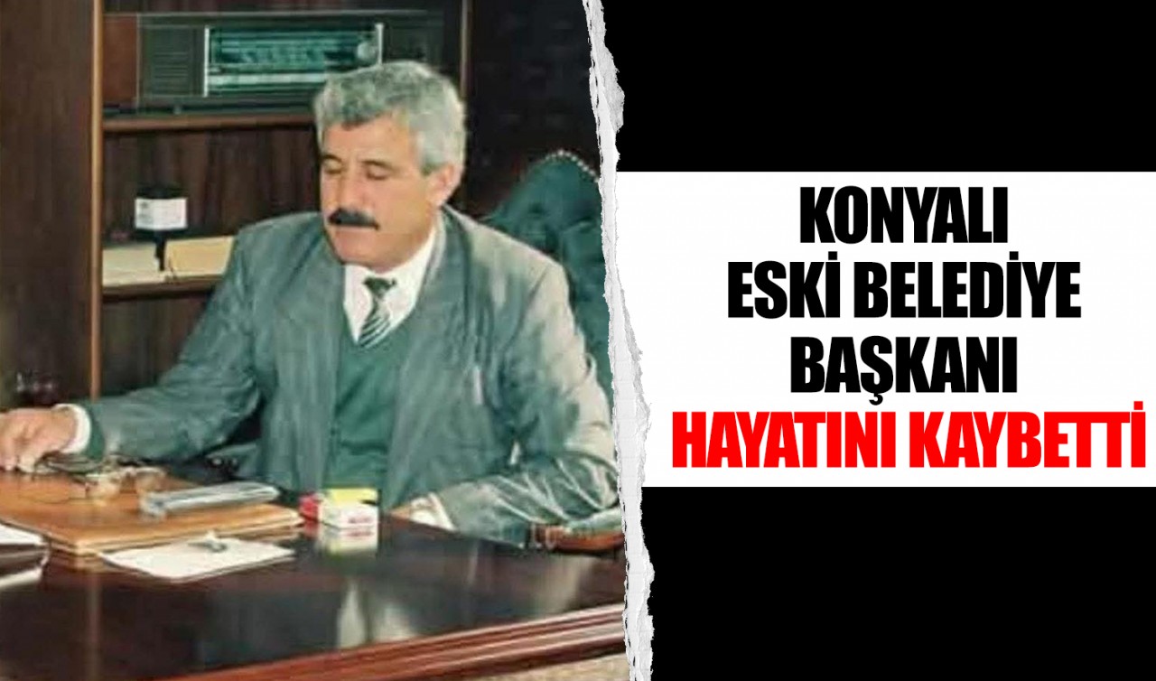 Konyalı eski Belediye Başkanı hayatını kaybetti