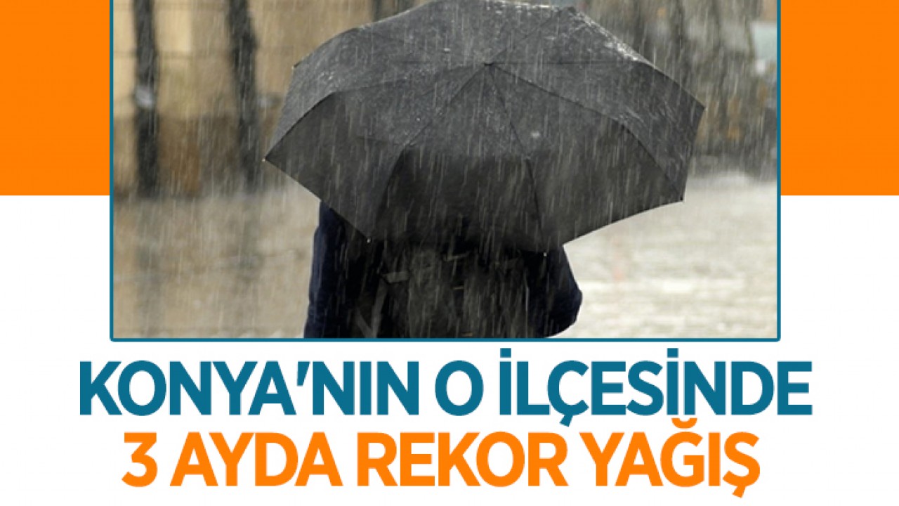 Konya'nın o ilçesinde 3 ayda rekor yağış!