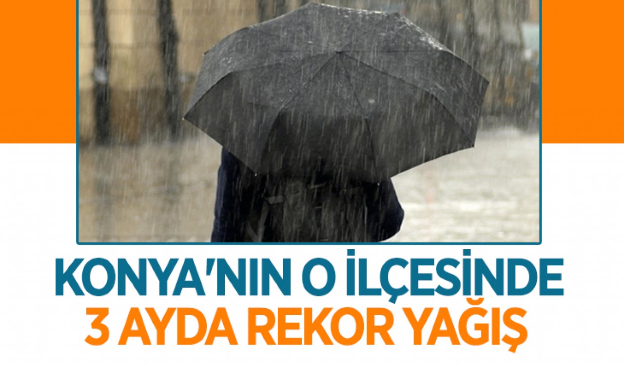 Konya'nın o ilçesinde 3 ayda rekor yağış!
