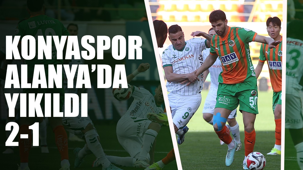 Konyaspor Alanya'da yıkıldı! 2-1