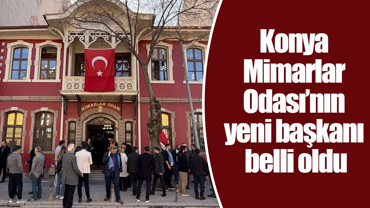 Konya Mimarlar Odası’nın yeni başkanı belli oldu