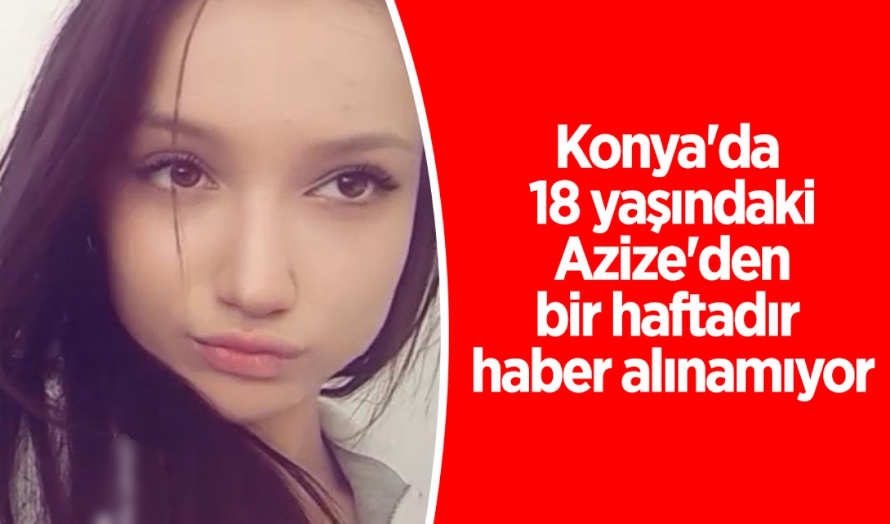 Konya'da 18 yaşındaki Azize'den bir haftadır haber alınamıyor