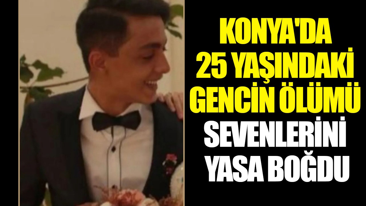 Konya'da 25 yaşındaki gencin acı ölümü sevenlerini yasa boğdu