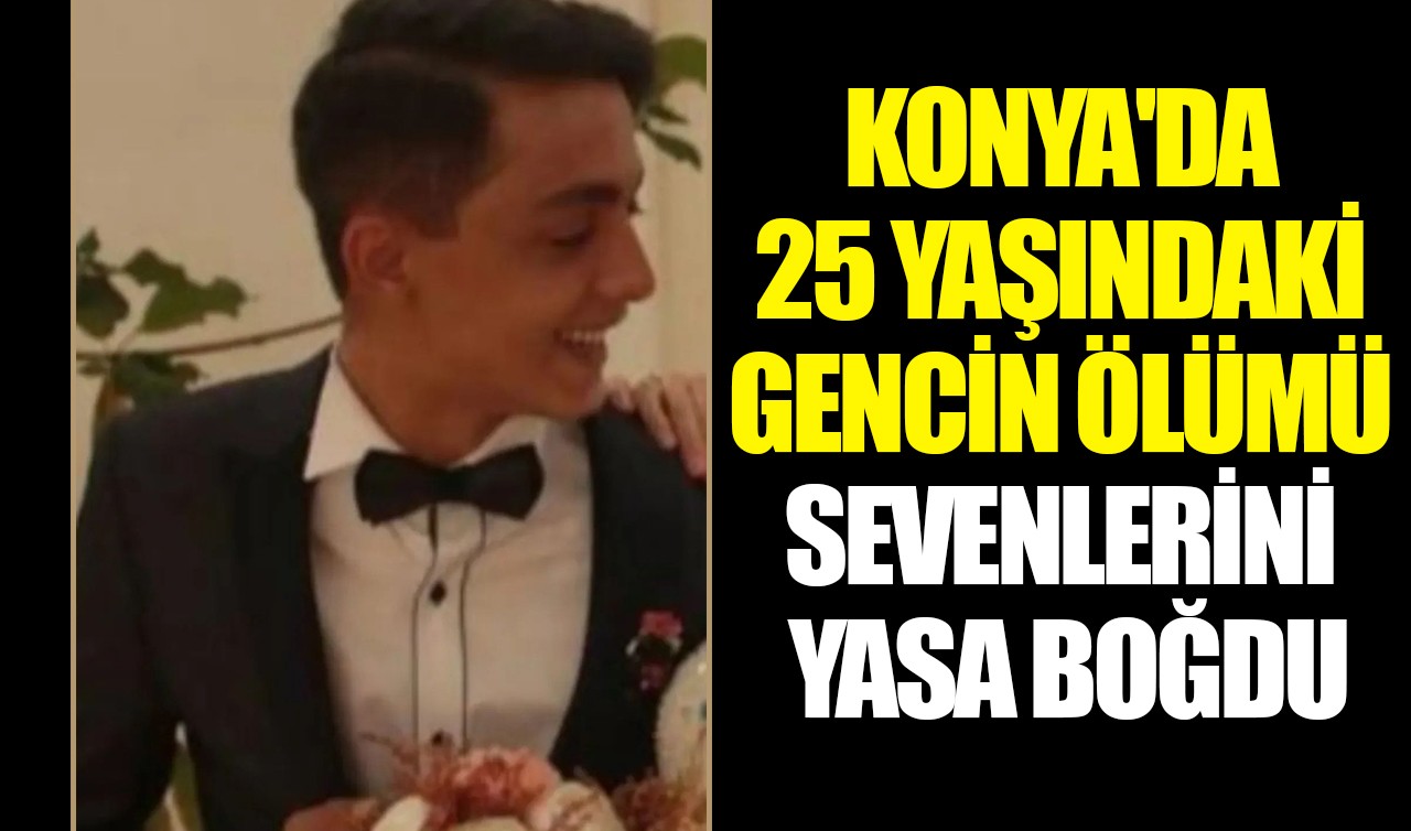 Konya'da 25 yaşındaki gencin acı ölümü sevenlerini yasa boğdu