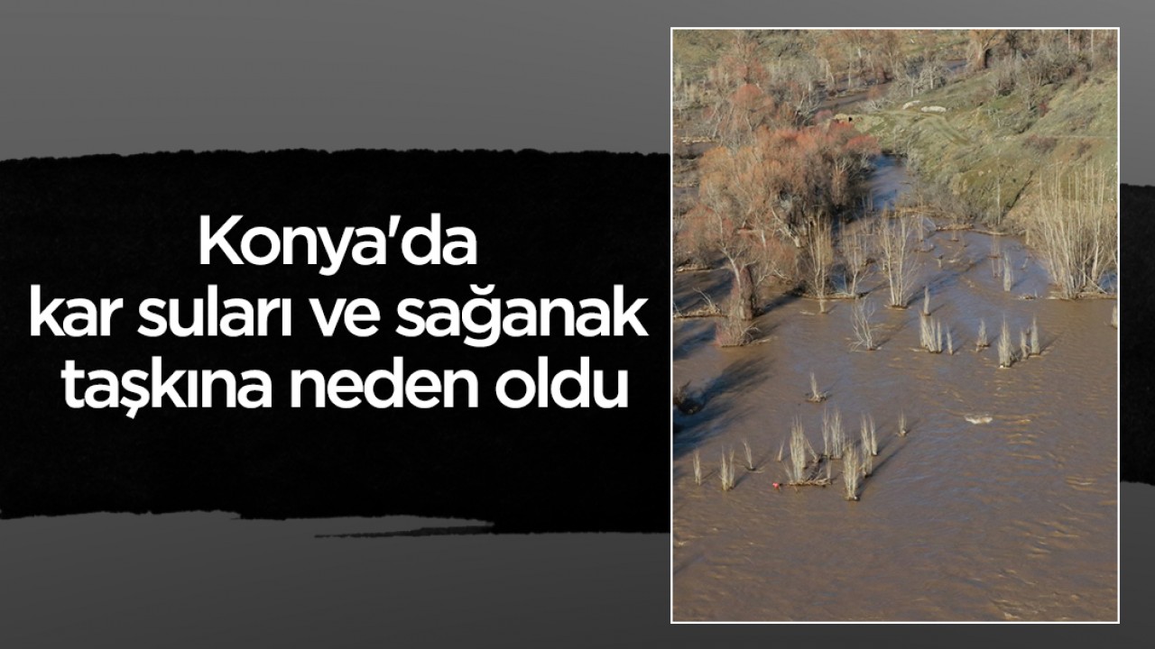 Konya'da kar suları ve sağanak taşkına neden oldu