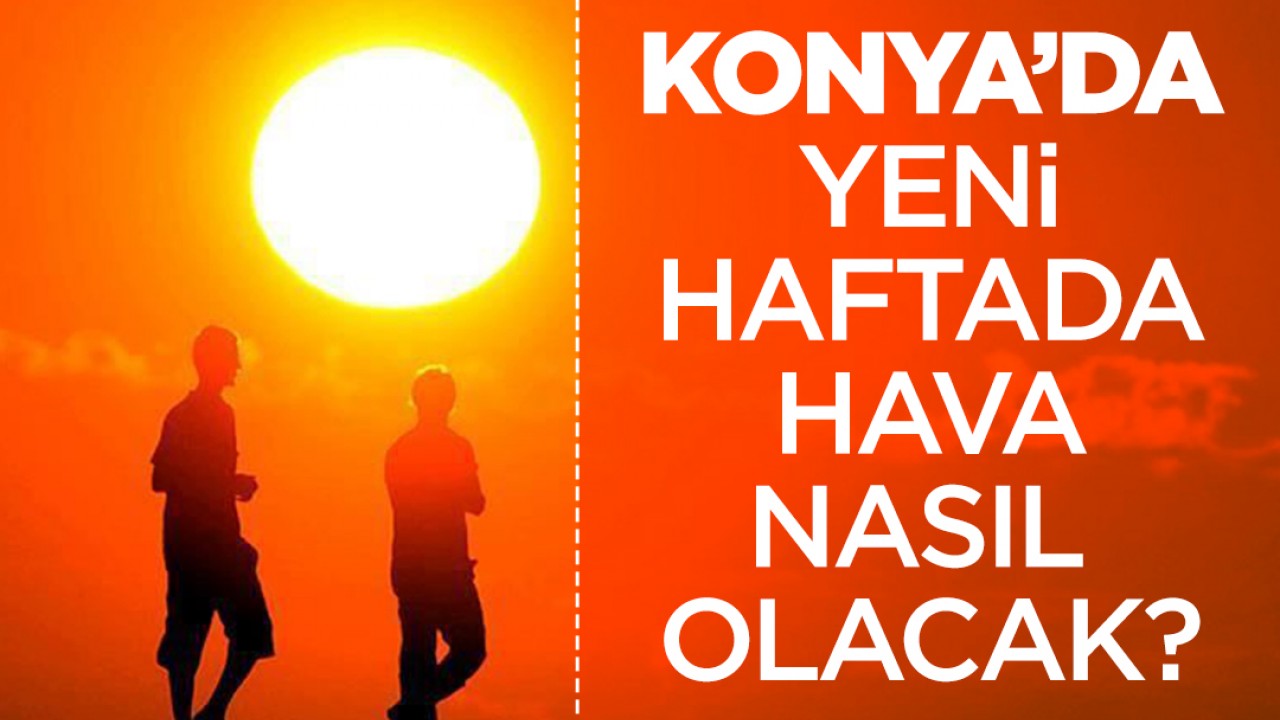 Konya'da yeni haftada hava nasıl olacak? İşte Konya'da 5 günlük hava durumu