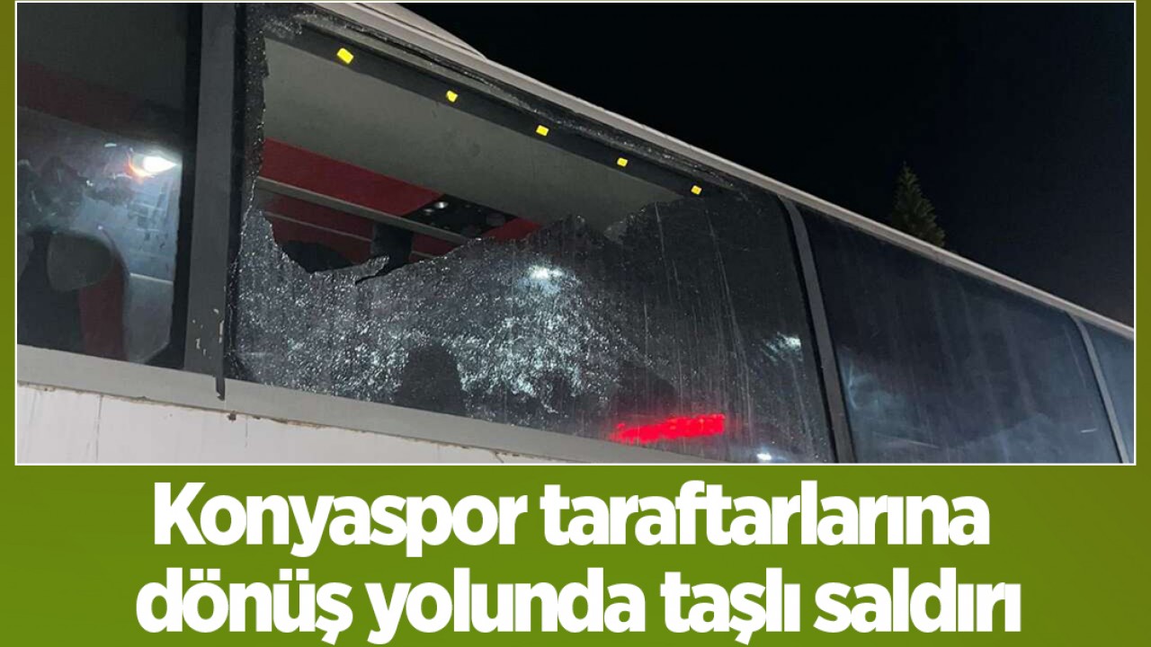 Konyaspor taraftarlarına dönüş yolunda taşlı saldırı