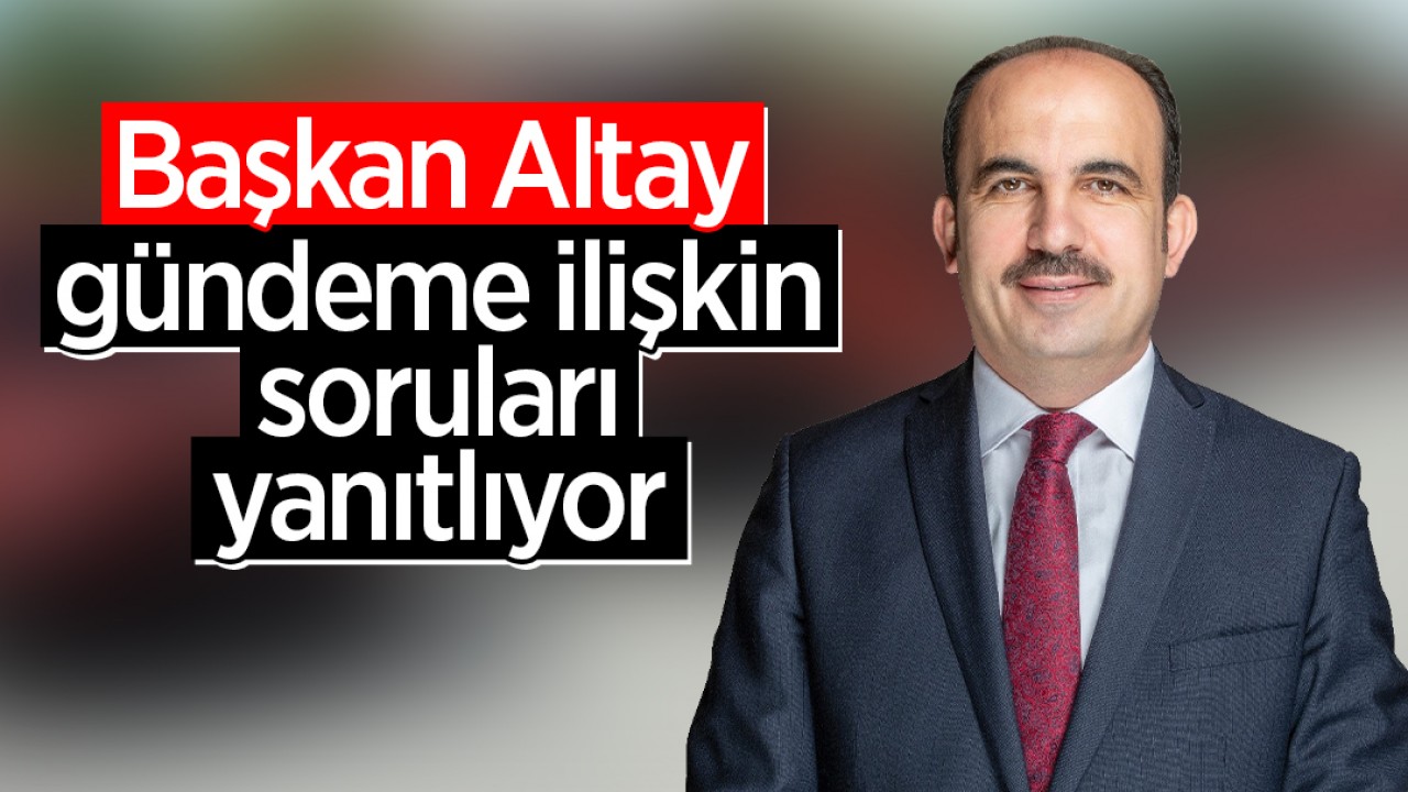 CANLI: Başkan Altay, gündeme ilişkin soruları yanıtlıyor