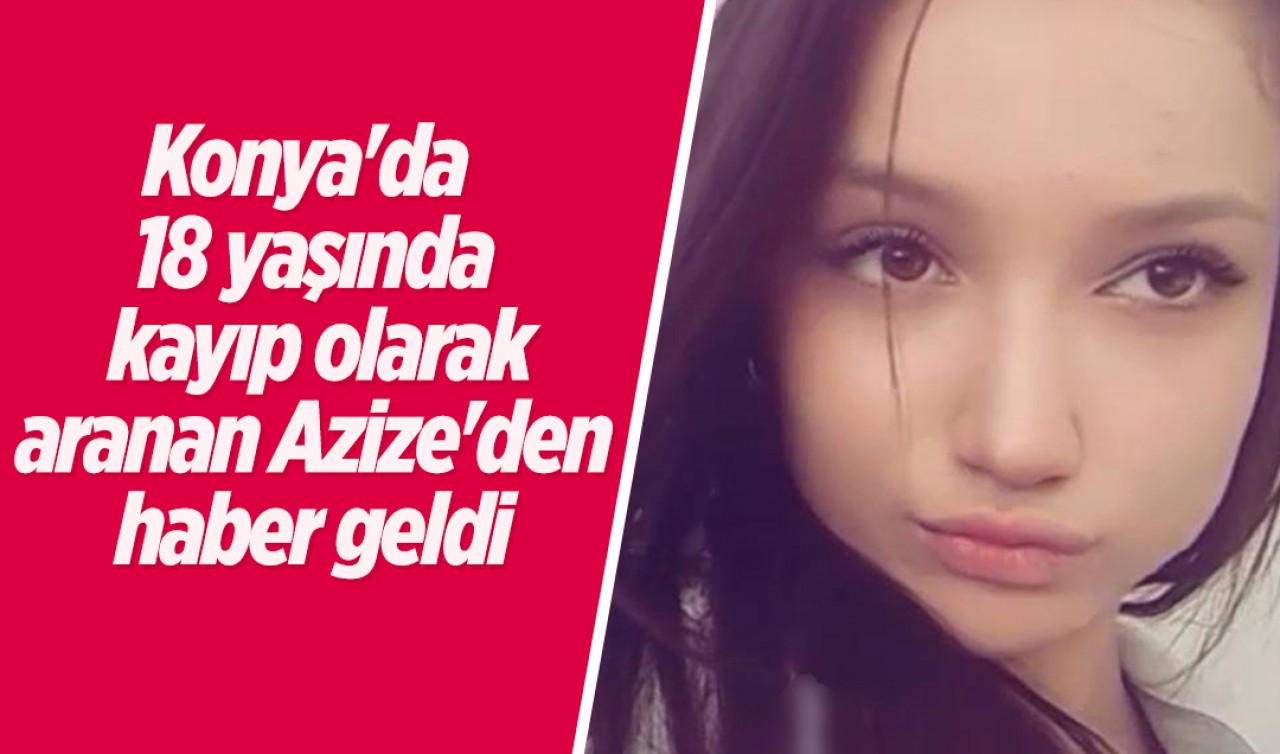 Konya'da 18 yaşında kayıp olarak aranan Azize'den haber geldi