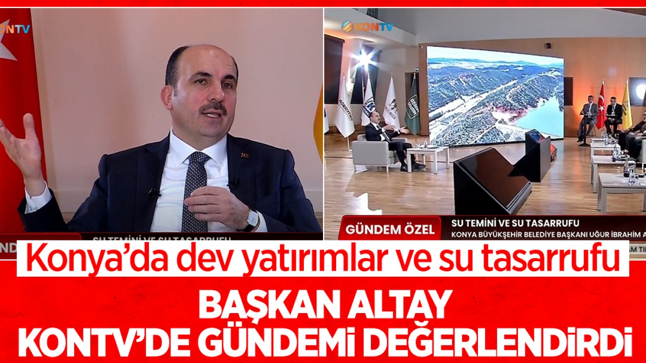 Konya'da dev yatırımlar ve su tasarrufu: Başkan Altay, KONTV'de gündemi değerlendirdi