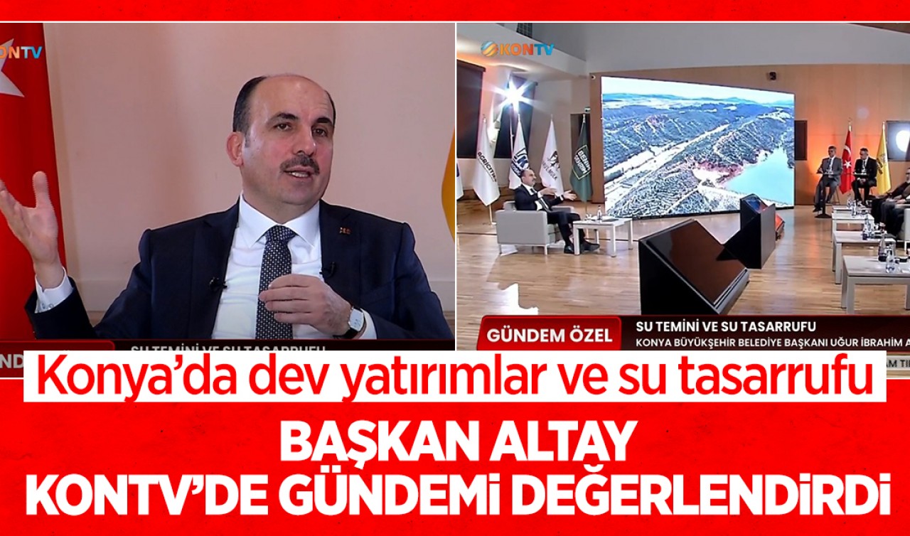 Konya'da dev yatırımlar ve su tasarrufu: Başkan Altay, KONTV'de gündemi değerlendirdi