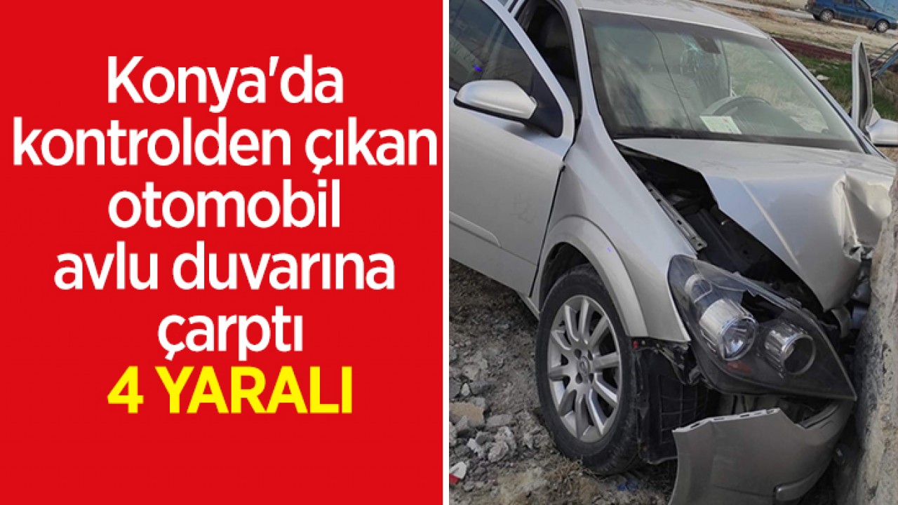 Konya'da kontrolden çıkan otomobil avlu duvarına çarptı: 4 yaralı