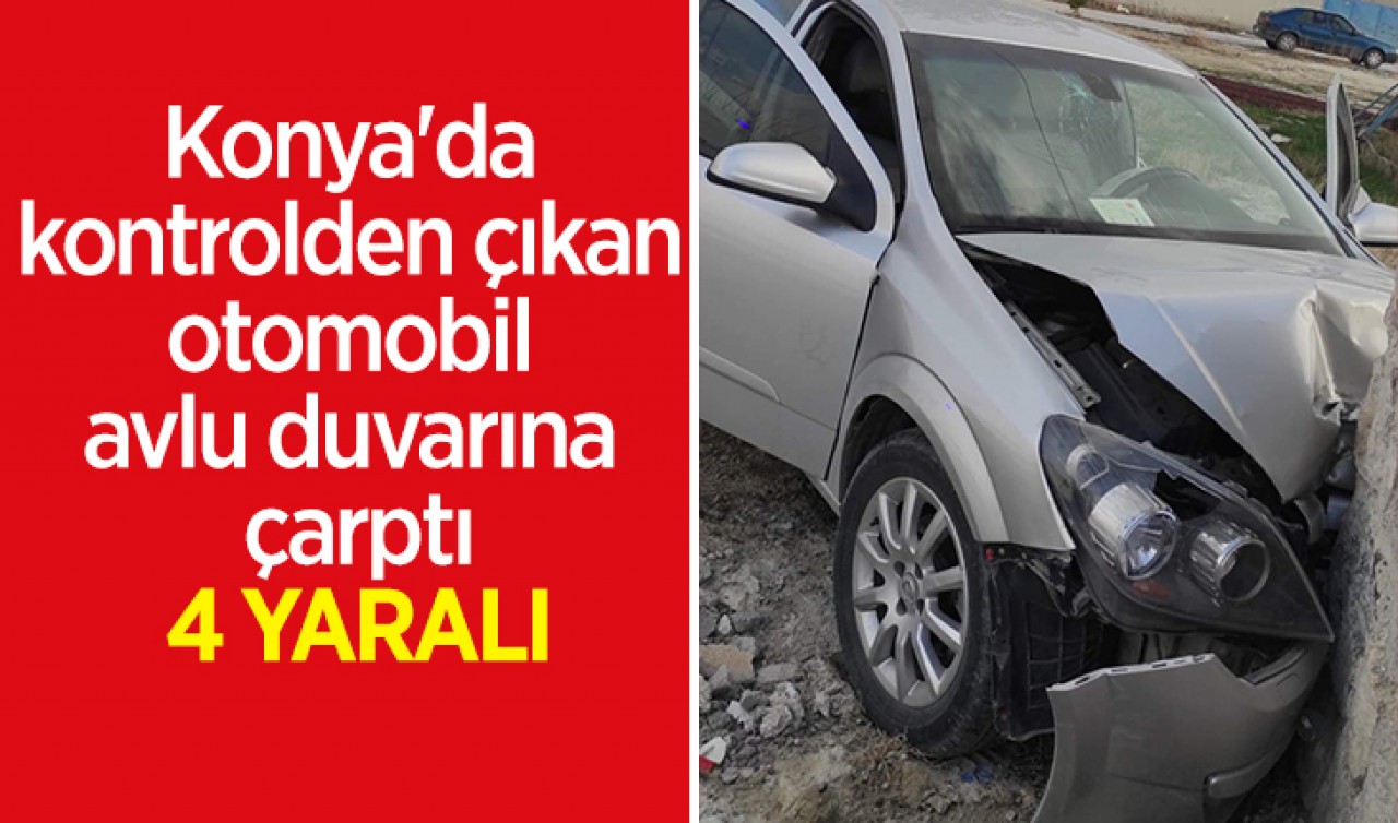 Konya'da kontrolden çıkan otomobil avlu duvarına çarptı: 4 yaralı