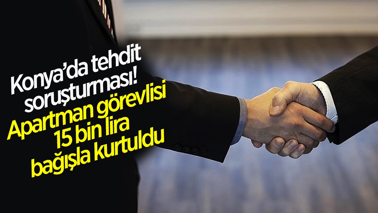 Konya’da tehdit soruşturması! Apartman görevlisi 15 bin lira bağışla kurtuldu
