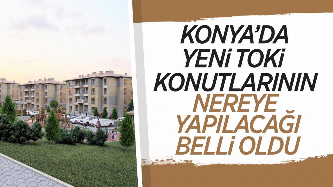 Konya'da yeni TOKİ konutlarının nereye yapılacağı belli oldu