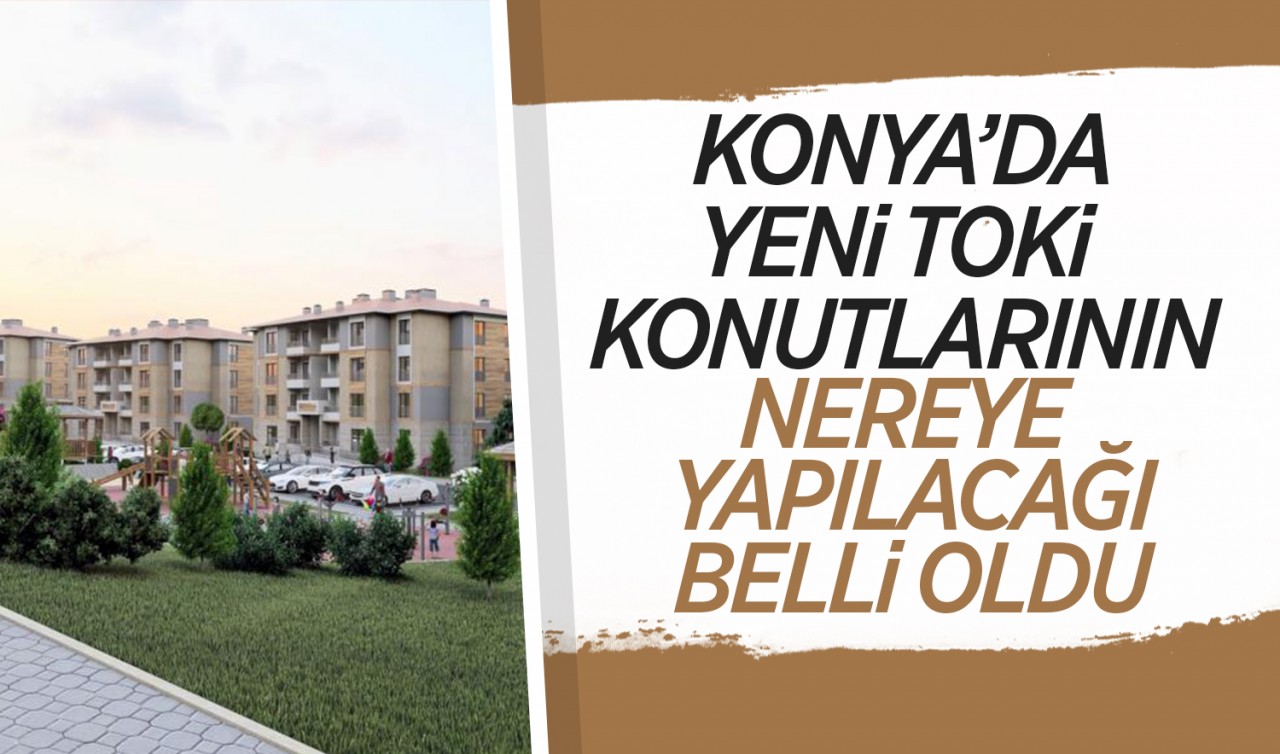 Konya'da yeni TOKİ konutlarının nereye yapılacağı belli oldu