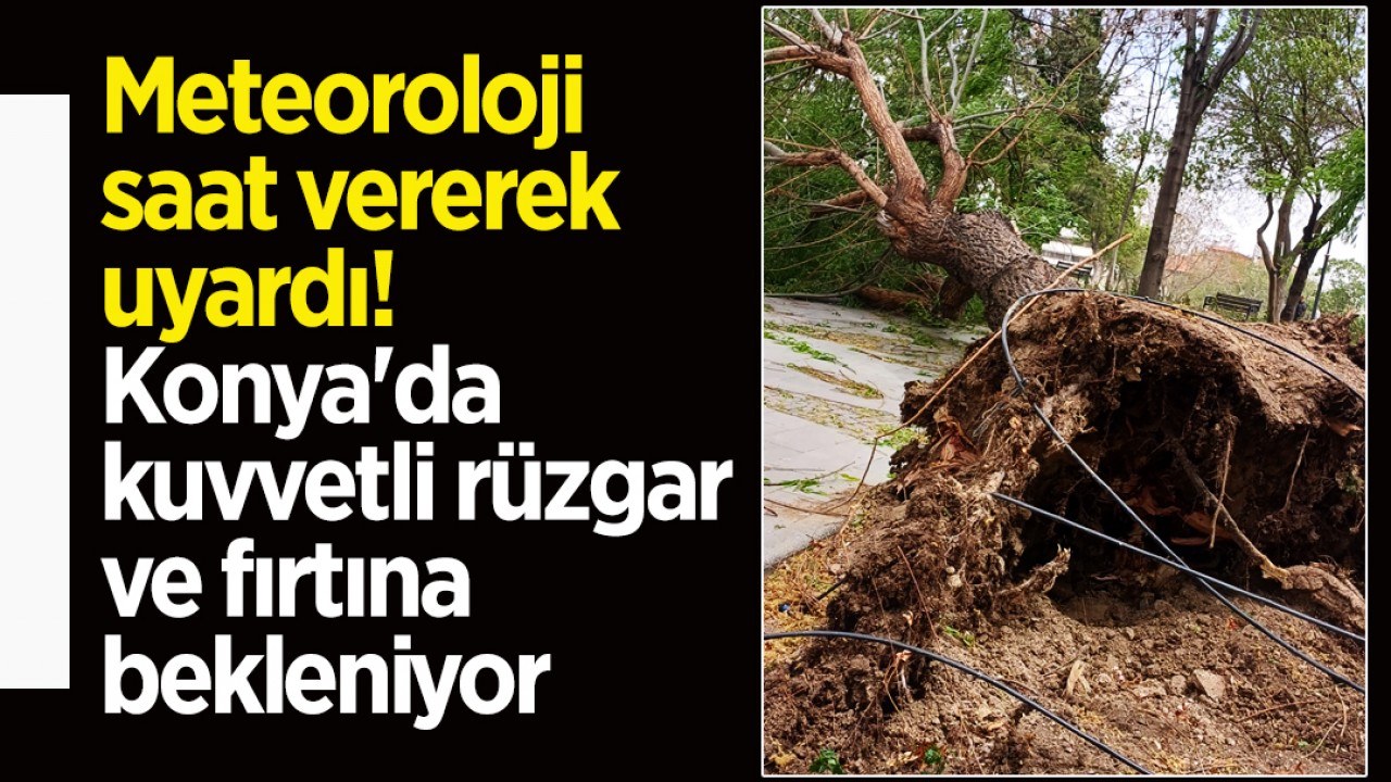 Meteoroloji saat vererek uyardı! Konya'da kuvvetli rüzgar ve fırtına bekleniyor