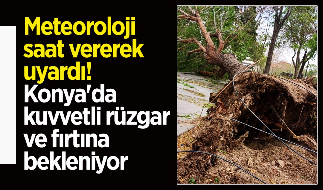 Meteoroloji saat vererek uyardı! Konya'da kuvvetli rüzgar ve fırtına bekleniyor
