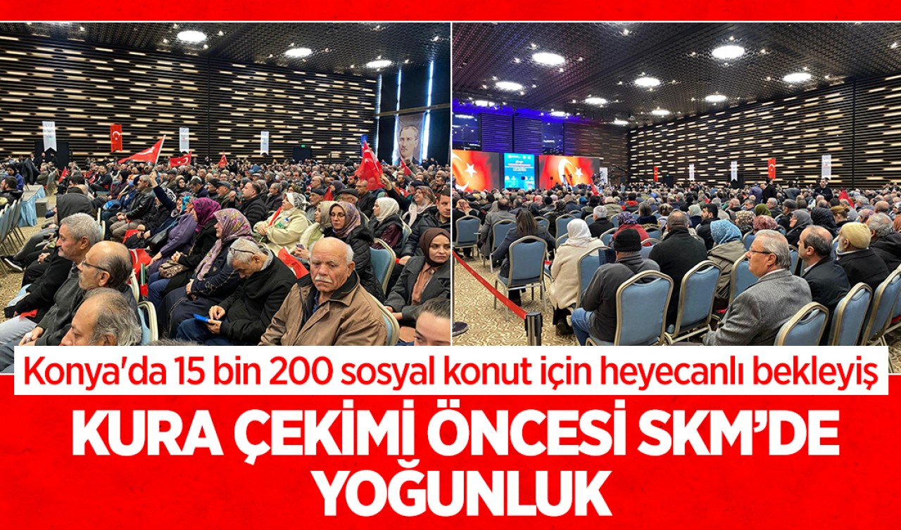 Konya'da 15 bin 200 sosyal konut için heyecanlı bekleyiş: TOKİ kura çekimi öncesi SKM’de yoğunluk