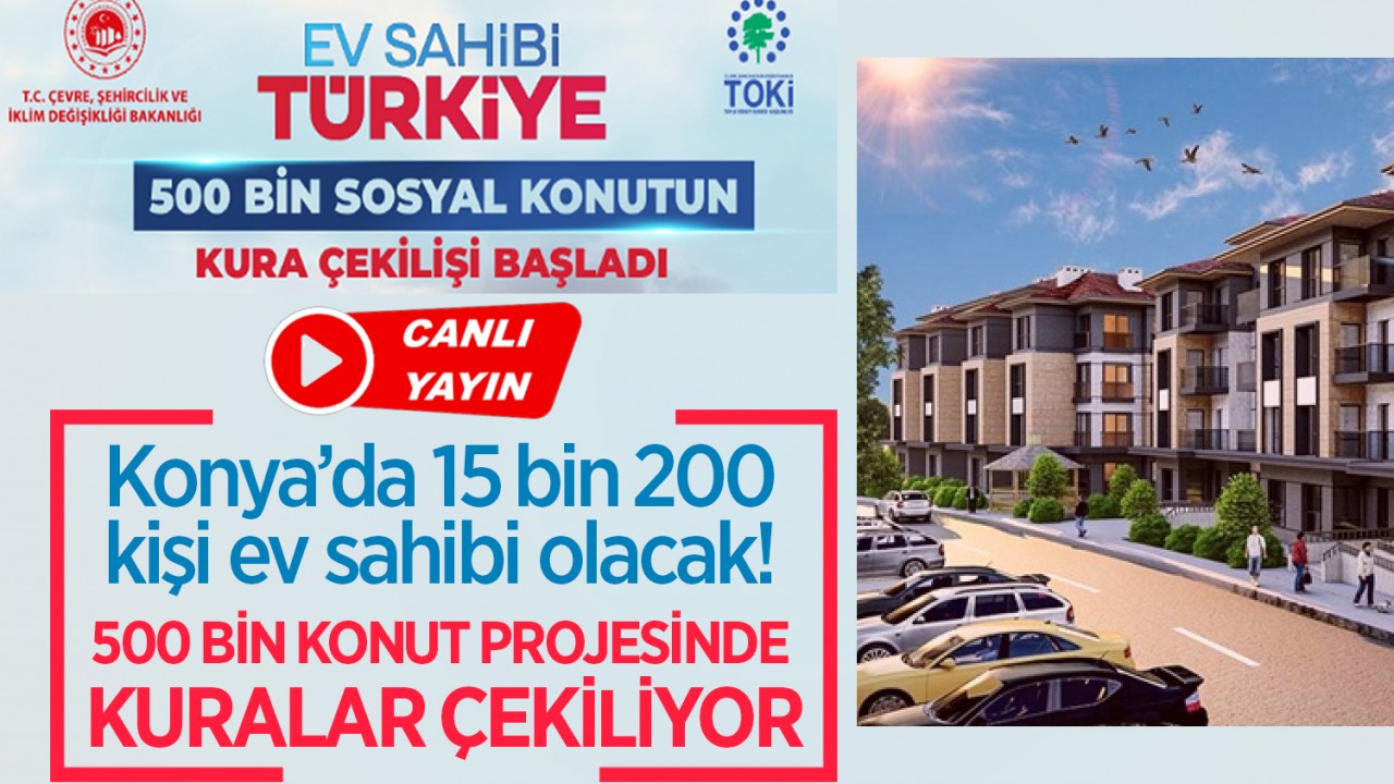 Konya’da 15 bin 200 sosyal konut için kura heyecanı! Hak sahipleri belli oluyor