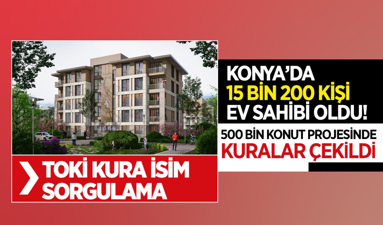 Konya’da 15 bin 200 sosyal konut için kura heyecanı yaşandı: Hak sahipleri belli oldu! İşte TOKİ kura isim sorgulama