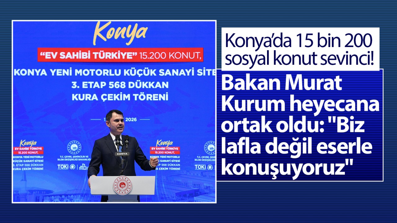 Konya’da 15 bin 200 sosyal konut sevinci! Bakan Kurum heyecana ortak oldu: "Biz lafla değil, eserle konuşuyoruz"