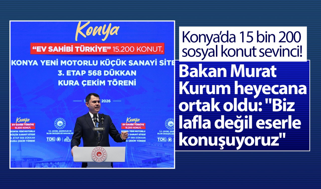 Konya’da 15 bin 200 sosyal konut sevinci! Bakan Kurum heyecana ortak oldu: "Biz lafla değil, eserle konuşuyoruz"